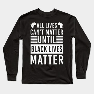 All Lives Can't Matter Until Black Lives Matter Long Sleeve T-Shirt